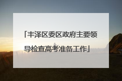 丰泽区委区政府主要领导检查高考准备工作