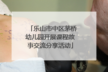 乐山市中区茅桥幼儿园开展课程故事交流分享活动