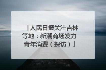 人民日报关注吉林等地：新潮商场发力青年消费（探访）