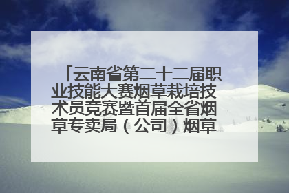 云南省第二十二届职业技能大赛烟草栽培技术员竞赛暨首届全省烟草专卖局（公司）烟草栽培技术职业技能竞赛在学院举办