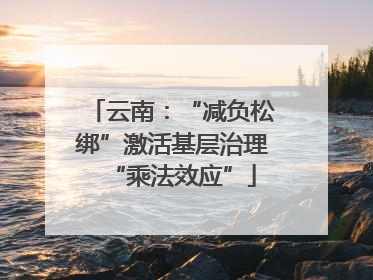 云南：“减负松绑”激活基层治理“乘法效应”