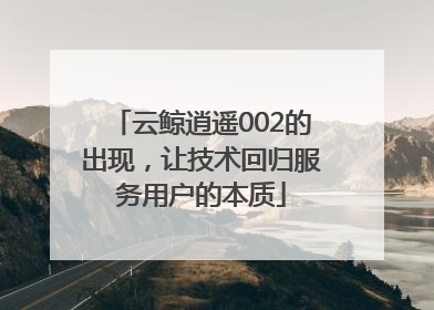 云鲸逍遥002的出现，让技术回归服务用户的本质