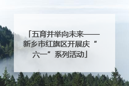 五育并举向未来——新乡市红旗区开展庆“六一”系列活动