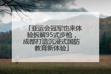 亚运会冠军也来体验拆解95式步枪，成都打造沉浸式国防教育新体验