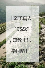 亲子真人“CS战”，寓教于乐学国防