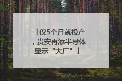 仅5个月就投产，贵安再添半导体显示“大厂”