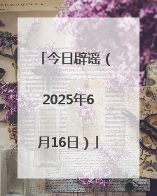 今日辟谣（2025年6月16日）