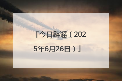 今日辟谣（2025年6月26日）