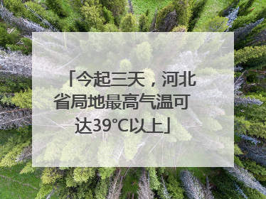 今起三天，河北省局地最高气温可达39℃以上