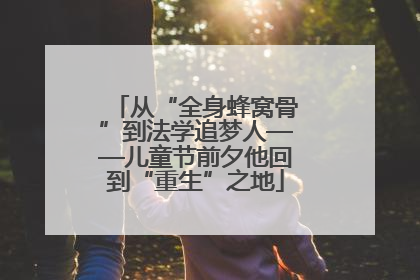 从“全身蜂窝骨”到法学追梦人——儿童节前夕他回到“重生”之地