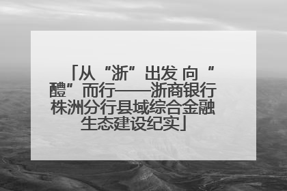 从“浙”出发 向“醴”而行——浙商银行株洲分行县域综合金融生态建设纪实