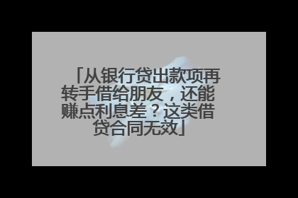 从银行贷出款项再转手借给朋友，还能赚点利息差？这类借贷合同无效