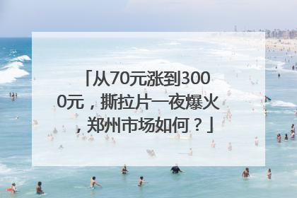 从70元涨到3000元，撕拉片一夜爆火，郑州市场如何？