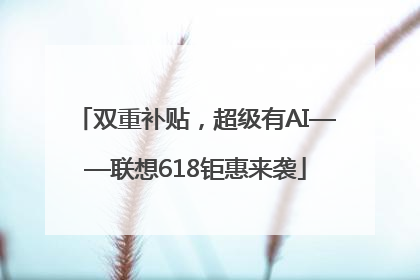 双重补贴，超级有AI——联想618钜惠来袭