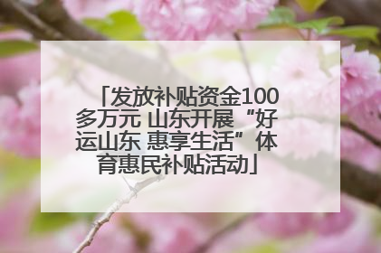 发放补贴资金100多万元 山东开展“好运山东 惠享生活”体育惠民补贴活动