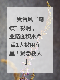受台风“蝴蝶”影响，三亚路面积水严重1人被困车里！紧急救人