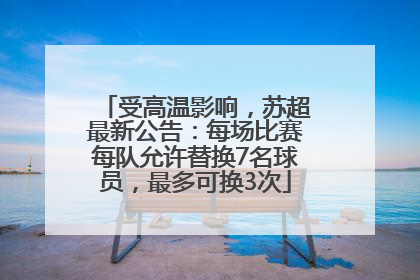 受高温影响，苏超最新公告：每场比赛每队允许替换7名球员，最多可换3次