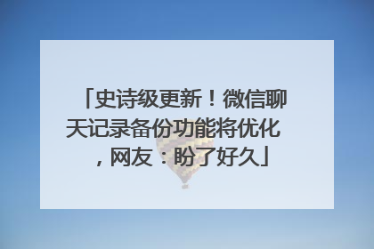 史诗级更新！微信聊天记录备份功能将优化，网友：盼了好久
