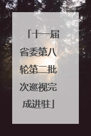 十一届省委第八轮第二批次巡视完成进驻
