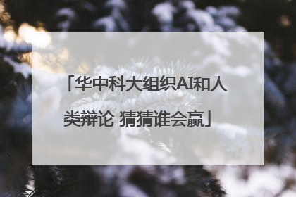 华中科大组织AI和人类辩论 猜猜谁会赢