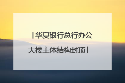 华夏银行总行办公大楼主体结构封顶