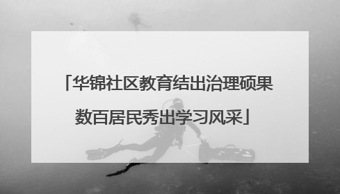 华锦社区教育结出治理硕果 数百居民秀出学习风采