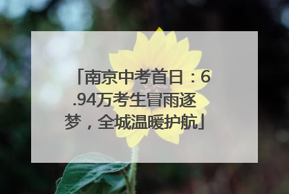 南京中考首日：6.94万考生冒雨逐梦，全城温暖护航