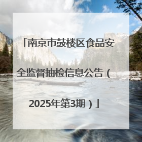 南京市鼓楼区食品安全监督抽检信息公告（2025年第3期）