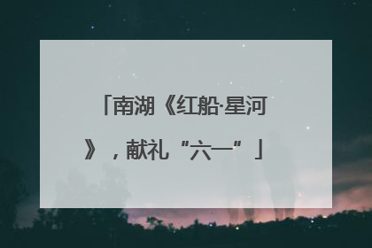 南湖《红船·星河》，献礼“六一”