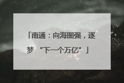 南通：向海图强，逐梦 “下一个万亿”