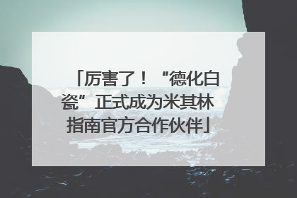 厉害了！“德化白瓷”正式成为米其林指南官方合作伙伴