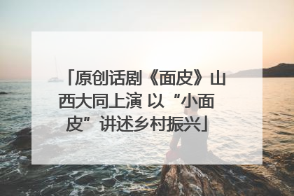 原创话剧《面皮》山西大同上演 以“小面皮”讲述乡村振兴
