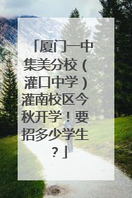 厦门一中集美分校（灌口中学）灌南校区今秋开学！要招多少学生？