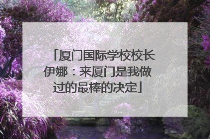 厦门国际学校校长伊娜：来厦门是我做过的最棒的决定