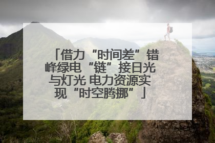 借力“时间差”错峰绿电“链”接日光与灯光 电力资源实现“时空腾挪”