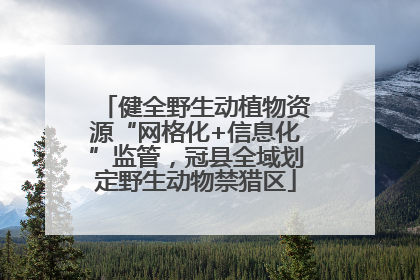 健全野生动植物资源“网格化+信息化”监管，冠县全域划定野生动物禁猎区