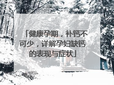 健康孕期，补钙不可少，详解孕妇缺钙的表现与症状