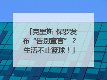 克里斯-保罗发布“告别宣言”？生活不止篮球！