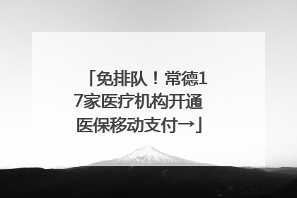 免排队！常德17家医疗机构开通医保移动支付→