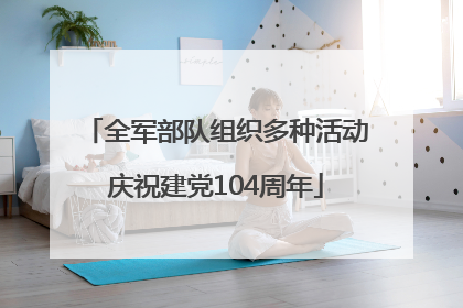 全军部队组织多种活动庆祝建党104周年