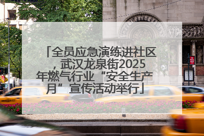 全员应急演练进社区，武汉龙泉街2025年燃气行业“安全生产月”宣传活动举行