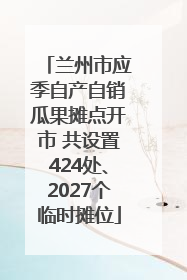 兰州市应季自产自销瓜果摊点开市 共设置424处、2027个临时摊位