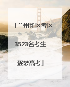 兰州新区考区3523名考生逐梦高考