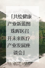 共绘健康产业新蓝图 珠晖区召开未来医疗产业发展座谈会