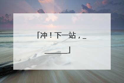 冲！下一站，________