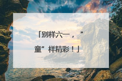 别样六一，“童”样精彩！