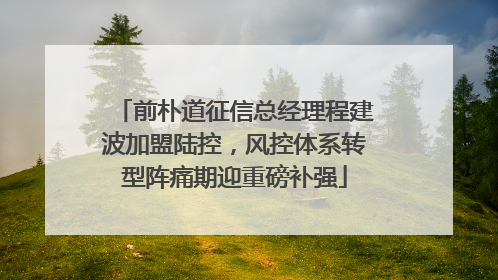 前朴道征信总经理程建波加盟陆控，风控体系转型阵痛期迎重磅补强