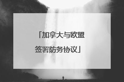 加拿大与欧盟签署防务协议