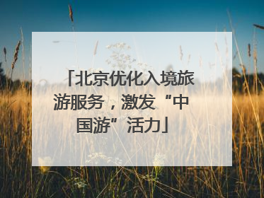 北京优化入境旅游服务，激发“中国游”活力