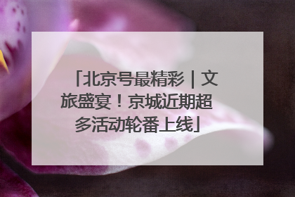 北京号最精彩｜文旅盛宴！京城近期超多活动轮番上线